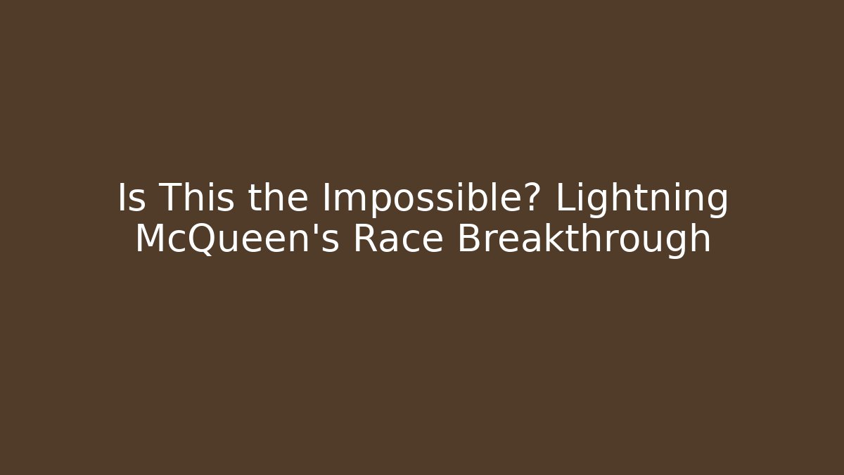 Is This the Impossible? Lightning McQueen's Race Breakthrough