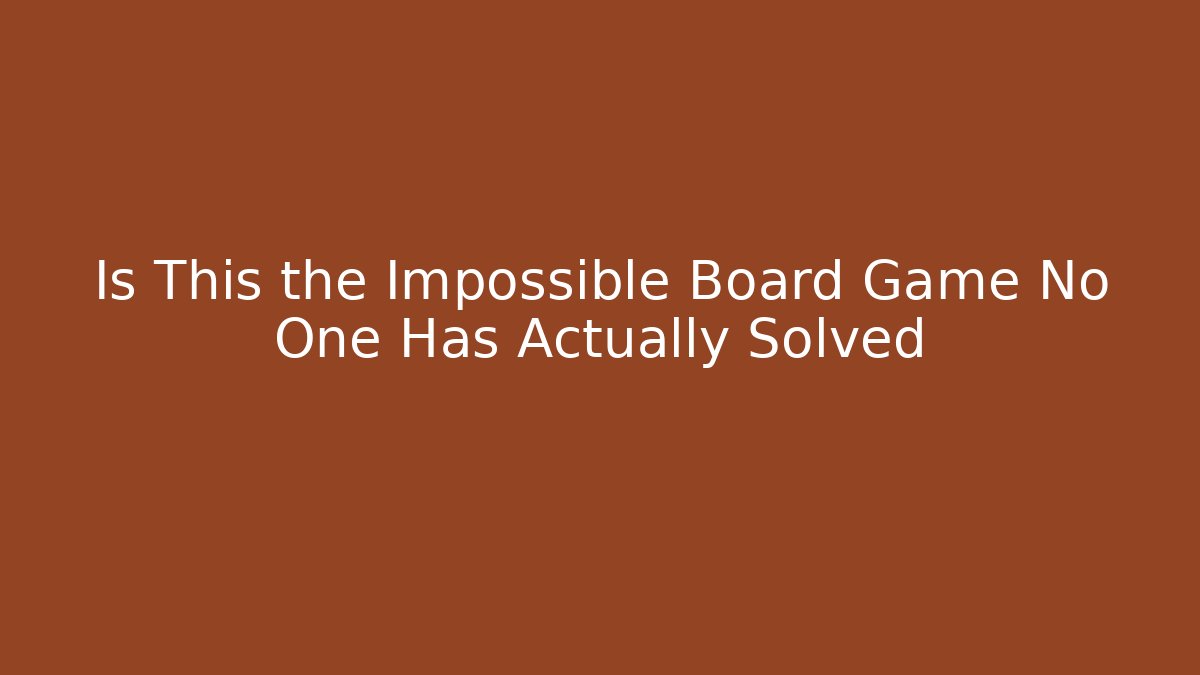 Is This the Impossible Board Game No One Has Actually Solved