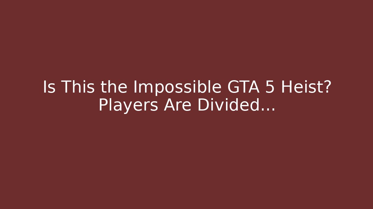 Is This the Impossible GTA 5 Heist? Players Are Divided…