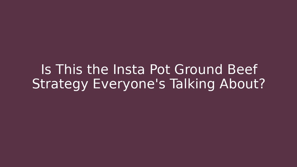 Is This the Insta Pot Ground Beef Strategy Everyone’s Talking About?