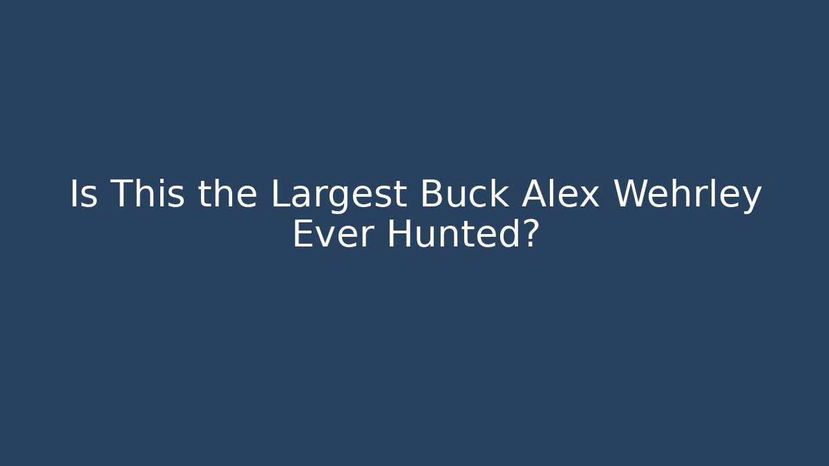 Is This the Largest Buck Alex Wehrley Ever Hunted?
