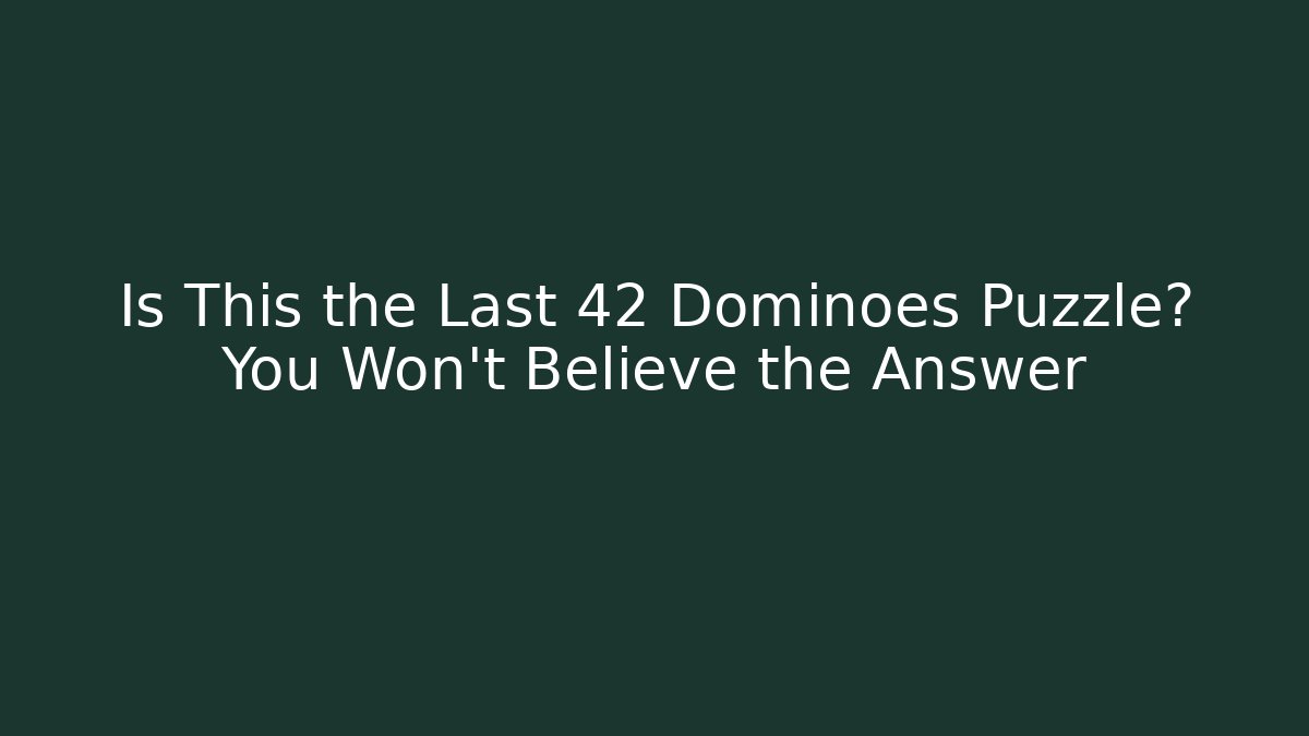 Is This the Last 42 Dominoes Puzzle? You Won’t Believe the Answer