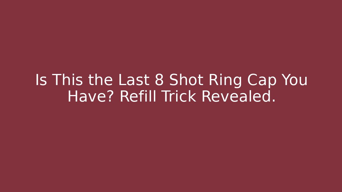 Is This the Last 8 Shot Ring Cap You Have? Refill Trick Revealed.