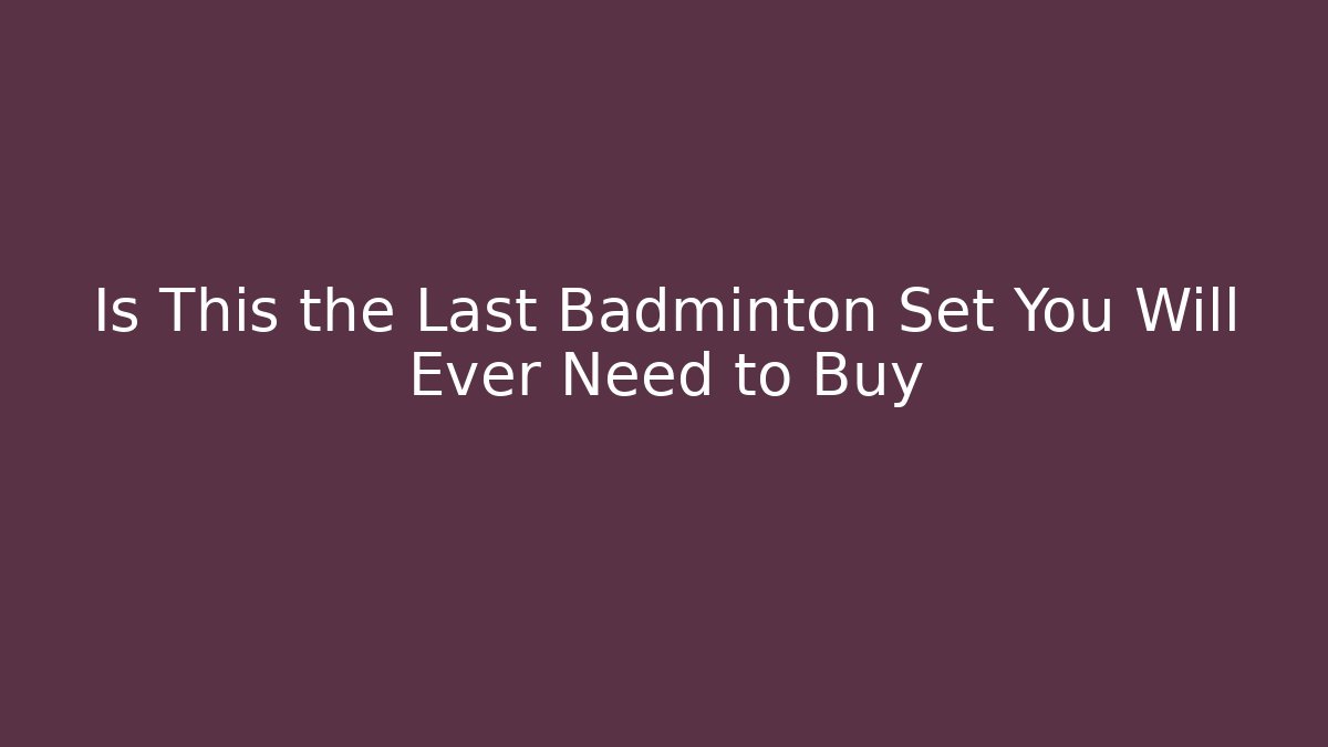 Is This the Last Badminton Set You Will Ever Need to Buy