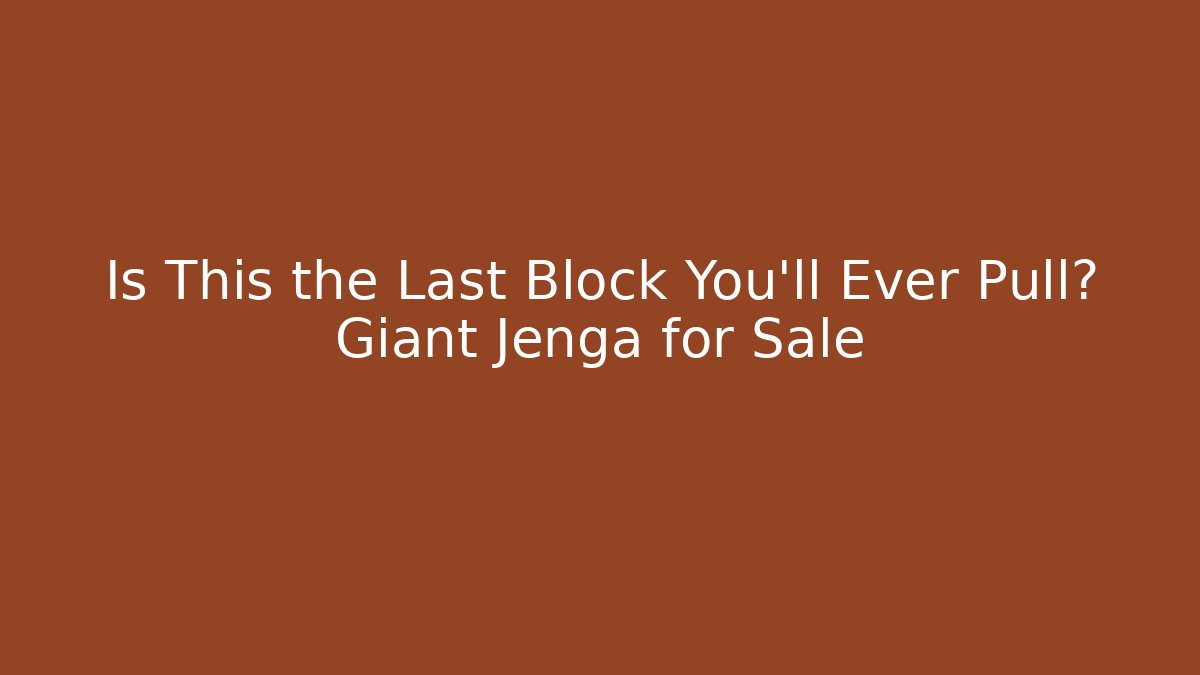 Is This the Last Block You'll Ever Pull? Giant Jenga for Sale