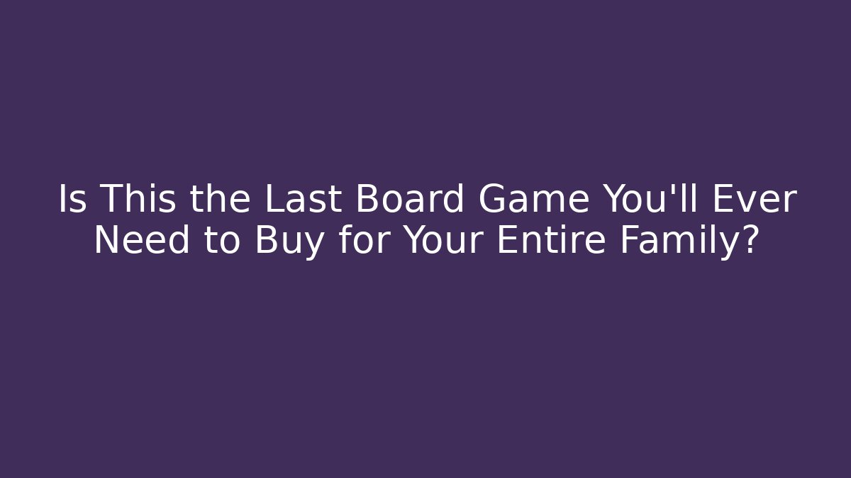Is This the Last Board Game You'll Ever Need to Buy for Your Entire Family?