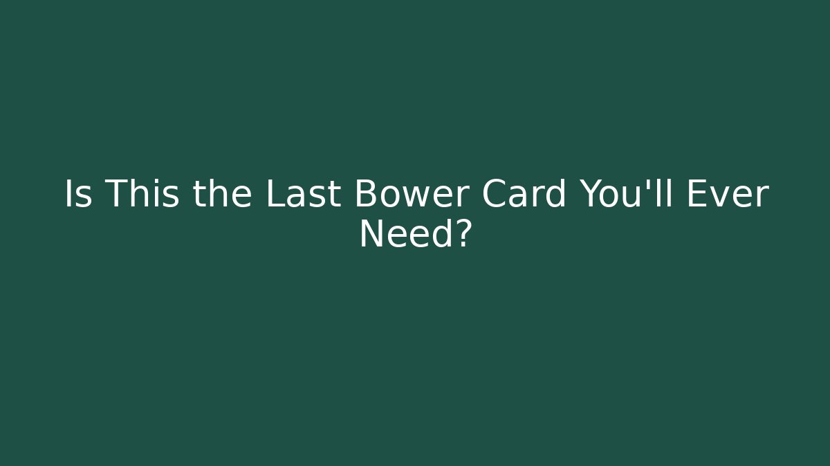 Is This the Last Bower Card You'll Ever Need?