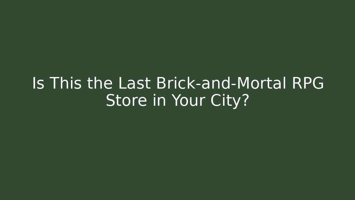 Is This the Last Brick-and-Mortal RPG Store in Your City?