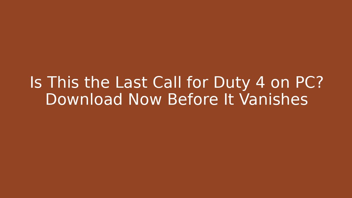 Is This the Last Call for Duty 4 on PC? Download Now Before It Vanishes