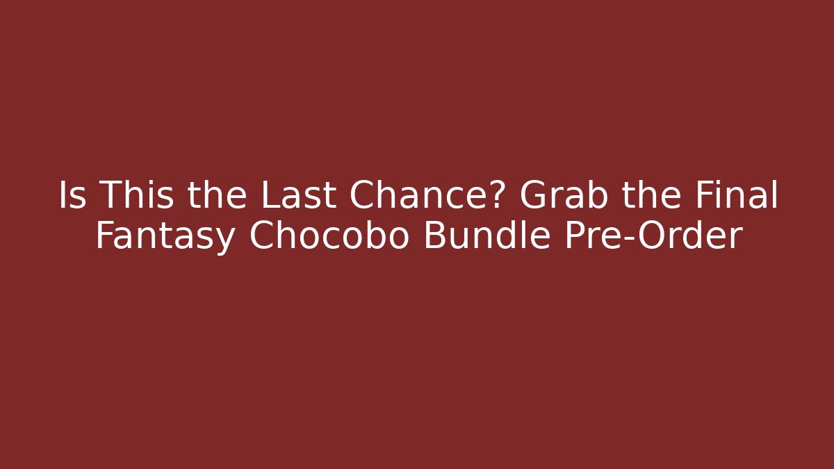 Is This the Last Chance? Grab the Final Fantasy Chocobo Bundle Pre-Order