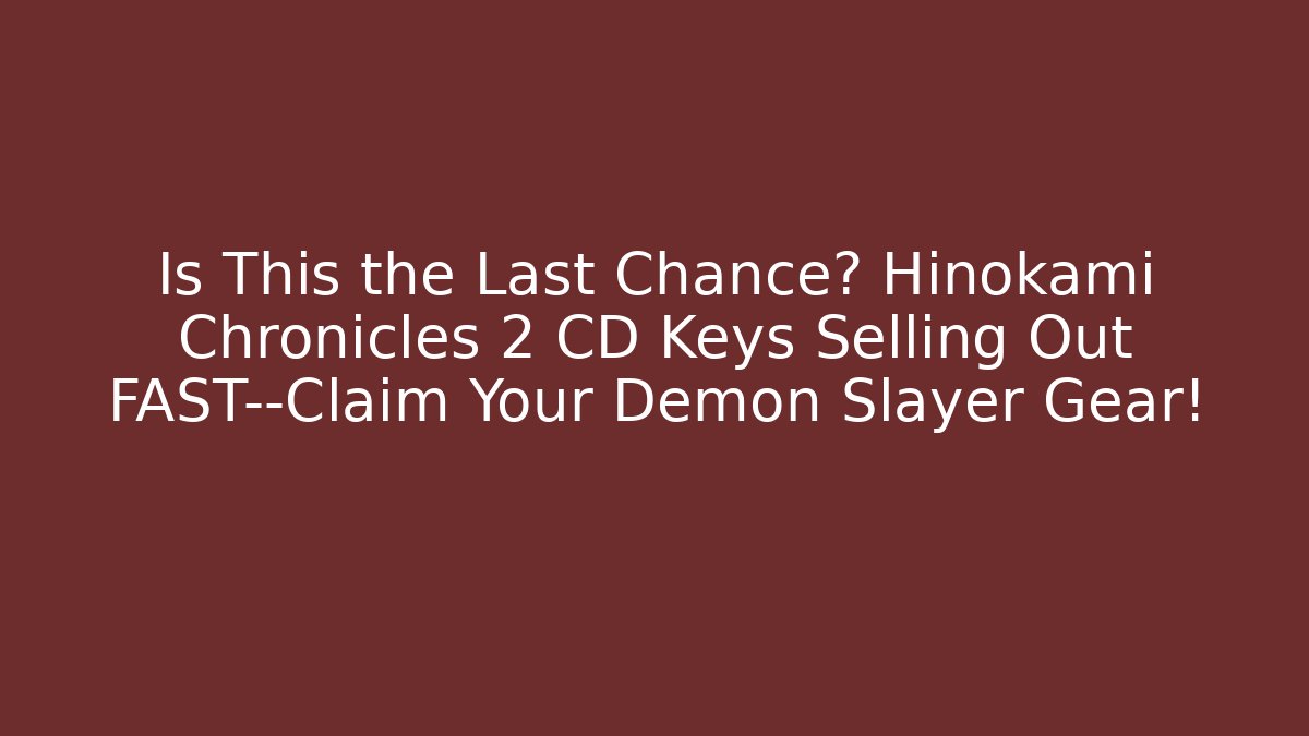 Is This the Last Chance? Hinokami Chronicles 2 CD Keys Selling Out FAST—Claim Your Demon Slayer Gear!