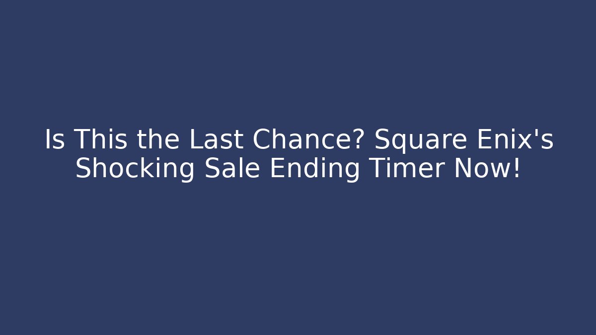 Is This the Last Chance? Square Enix's Shocking Sale Ending Timer Now!