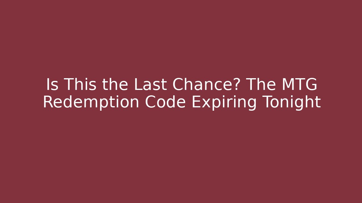 Is This the Last Chance? The MTG Redemption Code Expiring Tonight