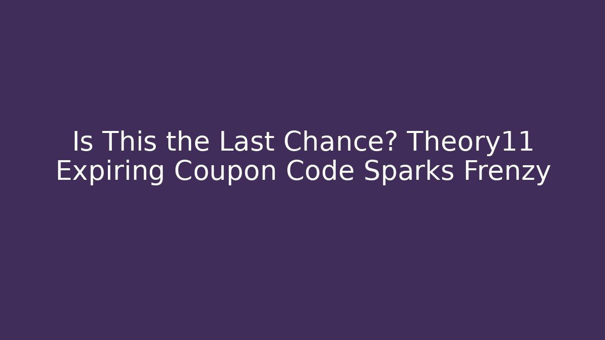 Is This the Last Chance? Theory11 Expiring Coupon Code Sparks Frenzy
