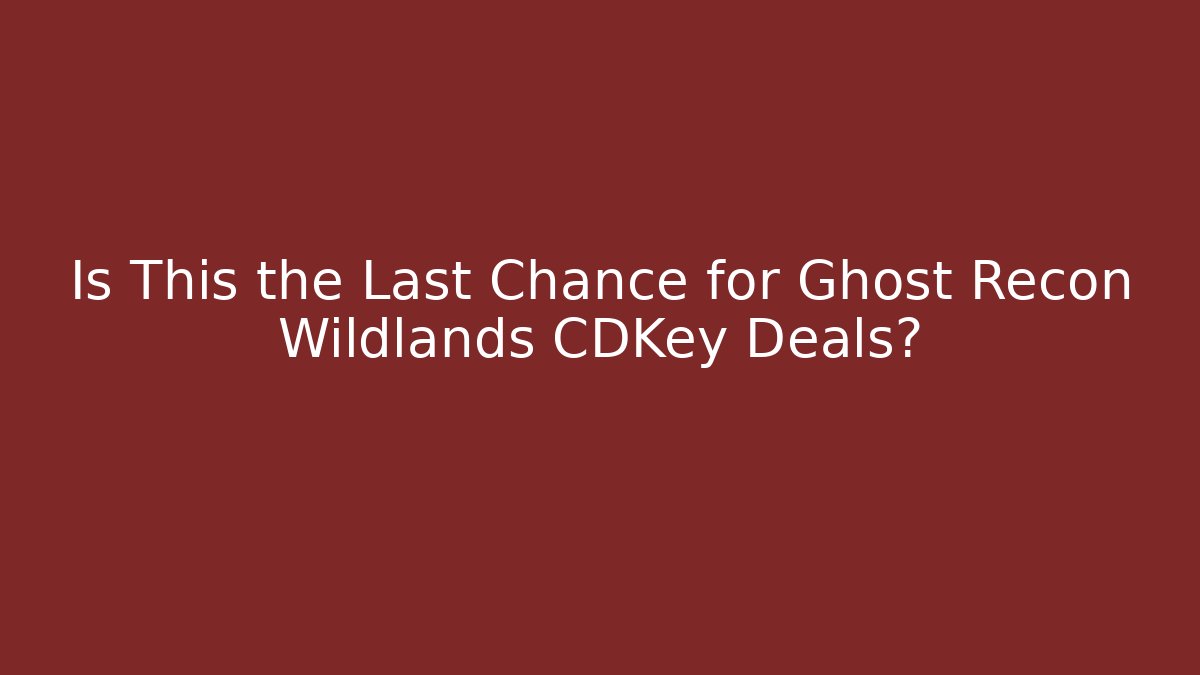 Is This the Last Chance for Ghost Recon Wildlands CDKey Deals?