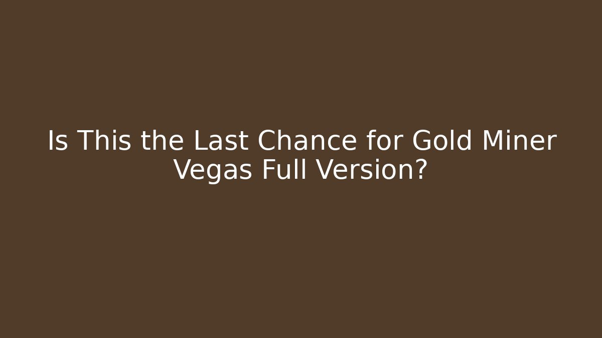 Is This the Last Chance for Gold Miner Vegas Full Version?