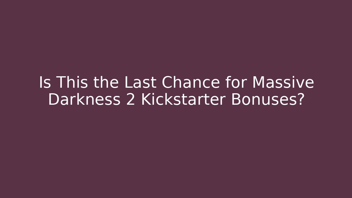 Is This the Last Chance for Massive Darkness 2 Kickstarter Bonuses?