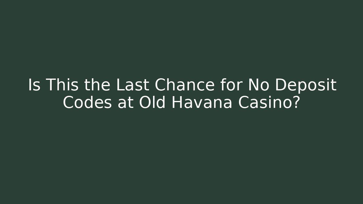 Is This the Last Chance for No Deposit Codes at Old Havana Casino?
