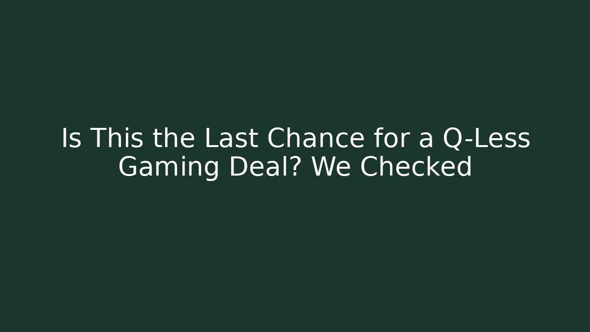 Is This the Last Chance for a Q-Less Gaming Deal? We Checked