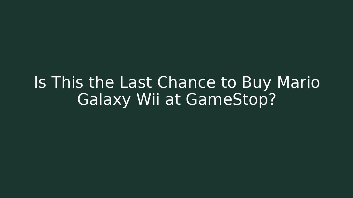 Is This the Last Chance to Buy Mario Galaxy Wii at GameStop?