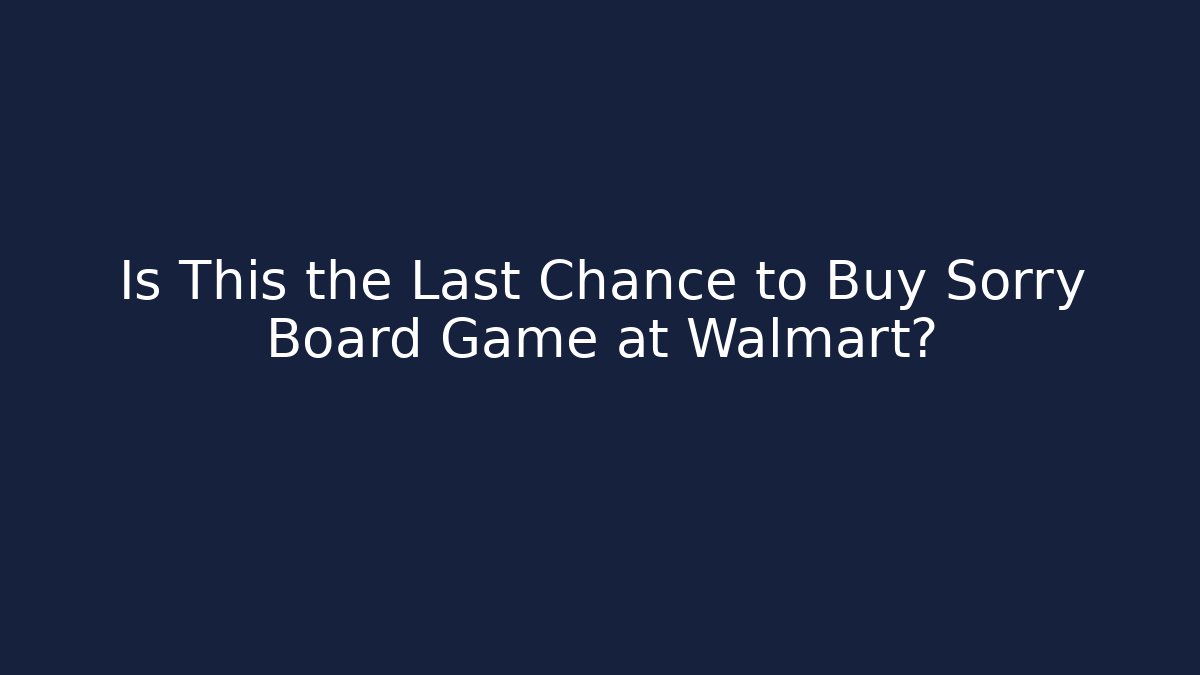 Is This the Last Chance to Buy Sorry Board Game at Walmart?