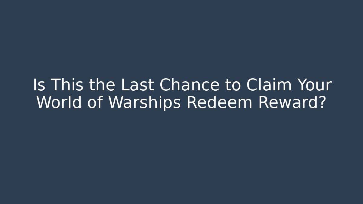 Is This the Last Chance to Claim Your World of Warships Redeem Reward?