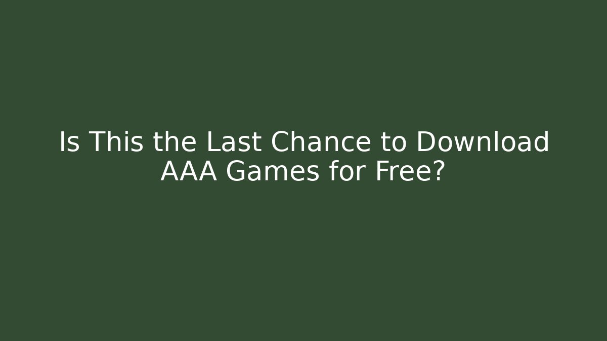 Is This the Last Chance to Download AAA Games for Free?