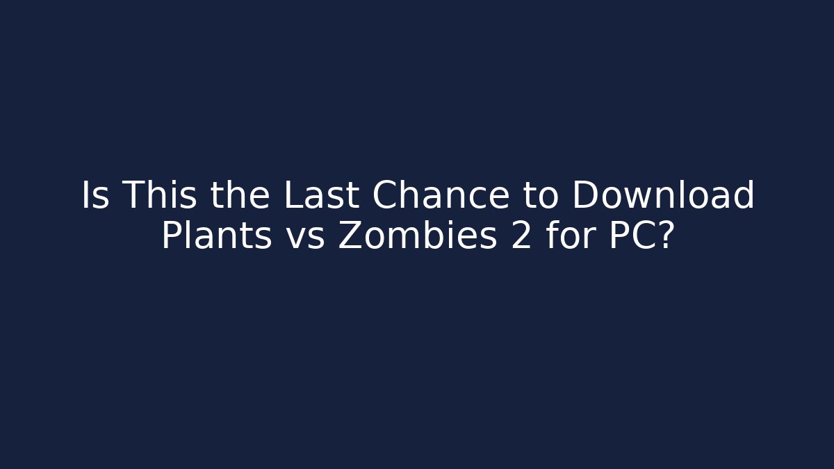 Is This the Last Chance to Download Plants vs Zombies 2 for PC?