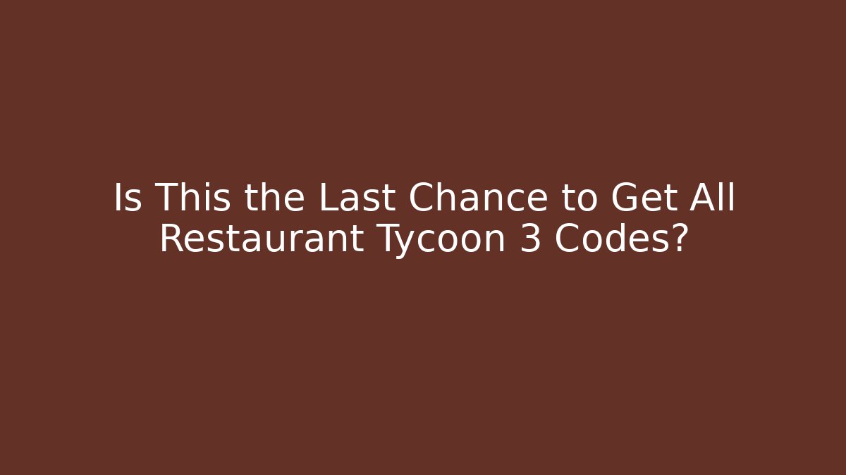 Is This the Last Chance to Get All Restaurant Tycoon 3 Codes?