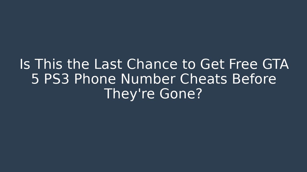 Is This the Last Chance to Get Free GTA 5 PS3 Phone Number Cheats Before They’re Gone?