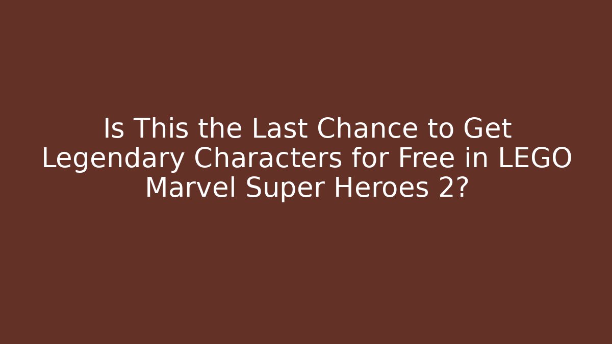 Is This the Last Chance to Get Legendary Characters for Free in LEGO Marvel Super Heroes 2?