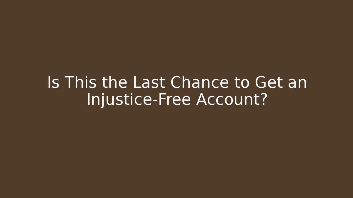 Is This the Last Chance to Get an Injustice-Free Account?