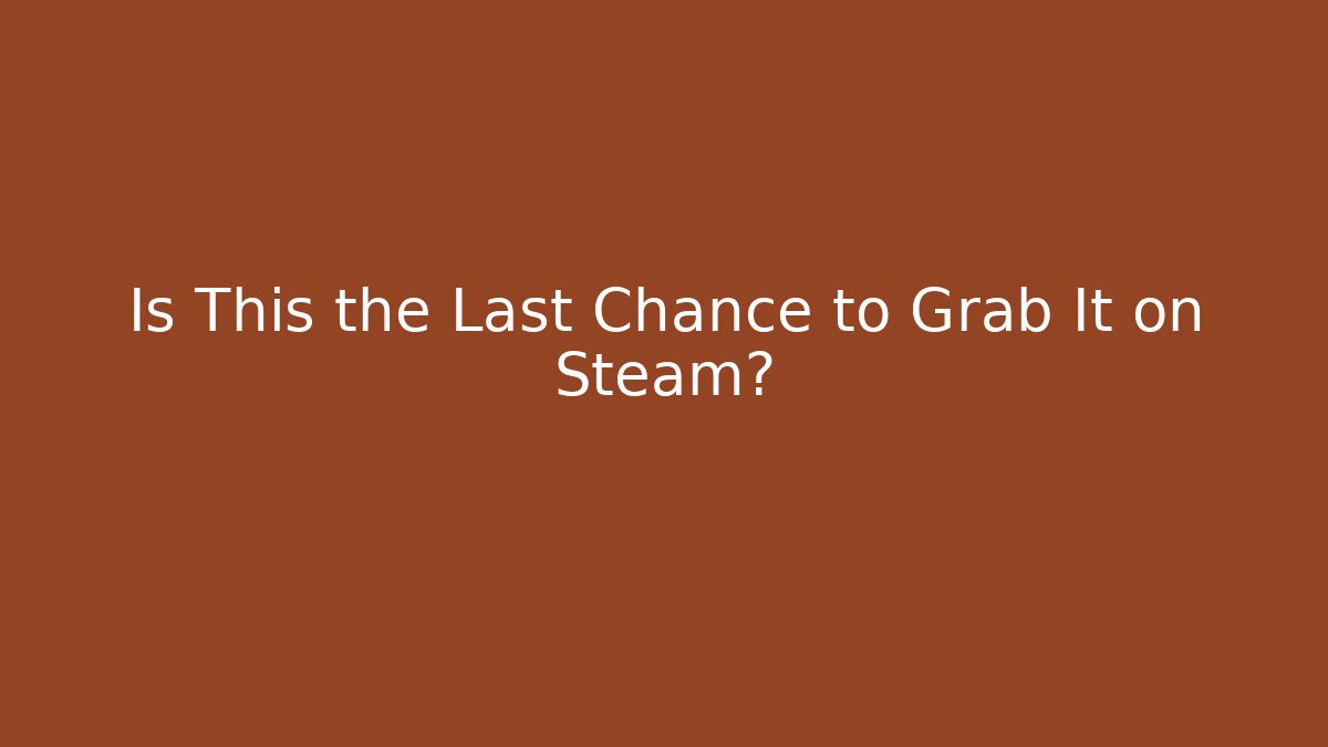 Is This the Last Chance to Grab It on Steam?