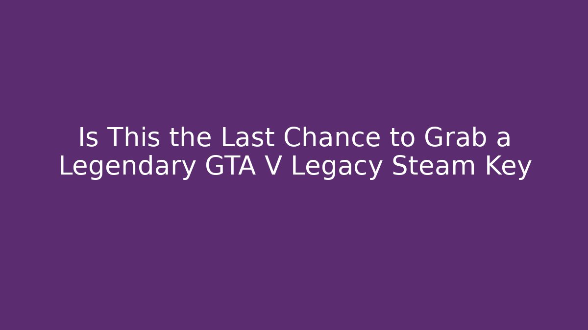 Is This the Last Chance to Grab a Legendary GTA V Legacy Steam Key