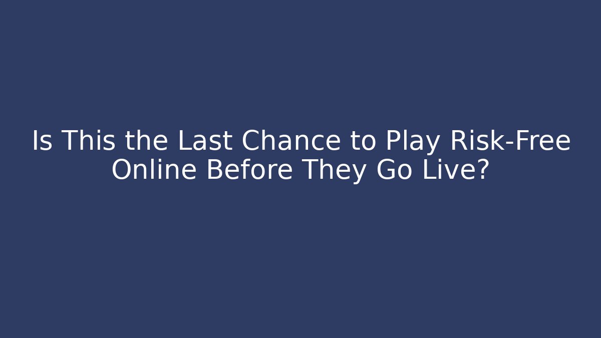 Is This the Last Chance to Play Risk-Free Online Before They Go Live?
