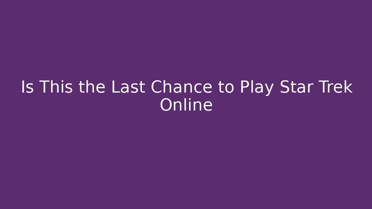 Is This the Last Chance to Play Star Trek Online