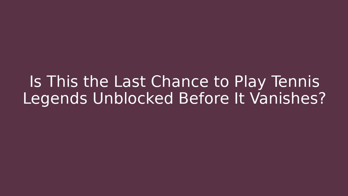 Is This the Last Chance to Play Tennis Legends Unblocked Before It Vanishes?