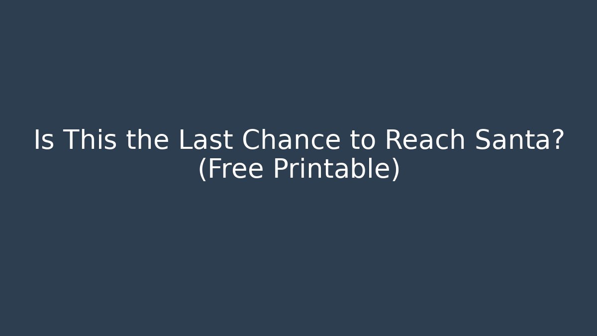 Is This the Last Chance to Reach Santa? (Free Printable)