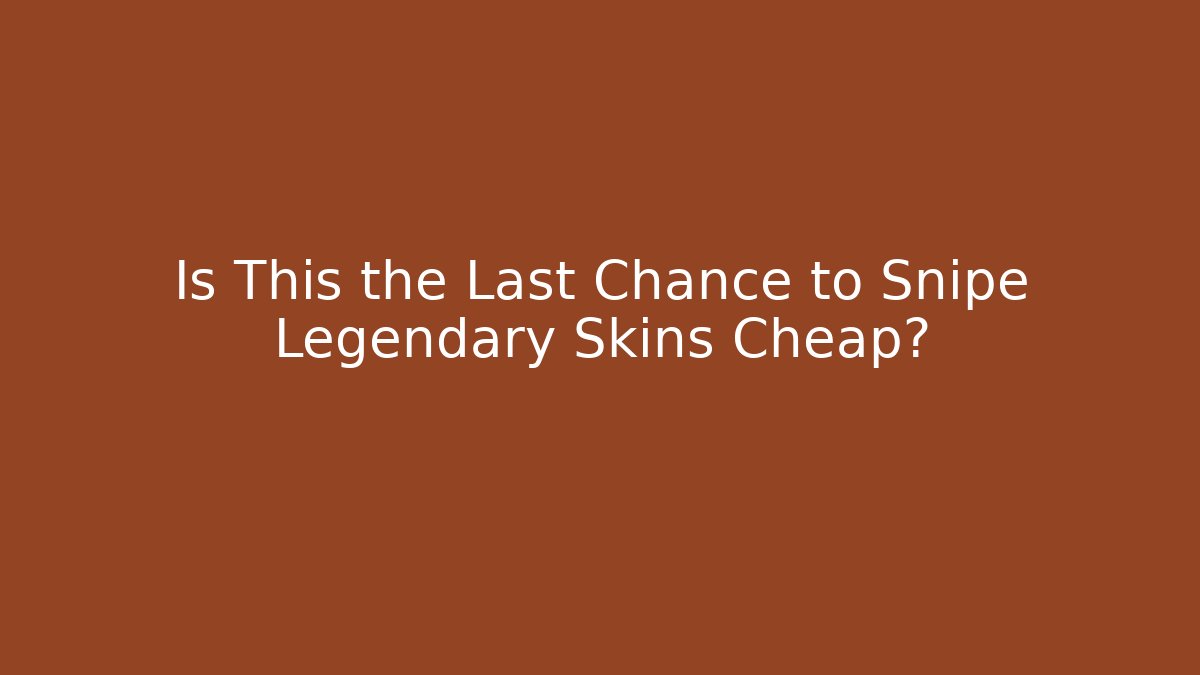 Is This the Last Chance to Snipe Legendary Skins Cheap?