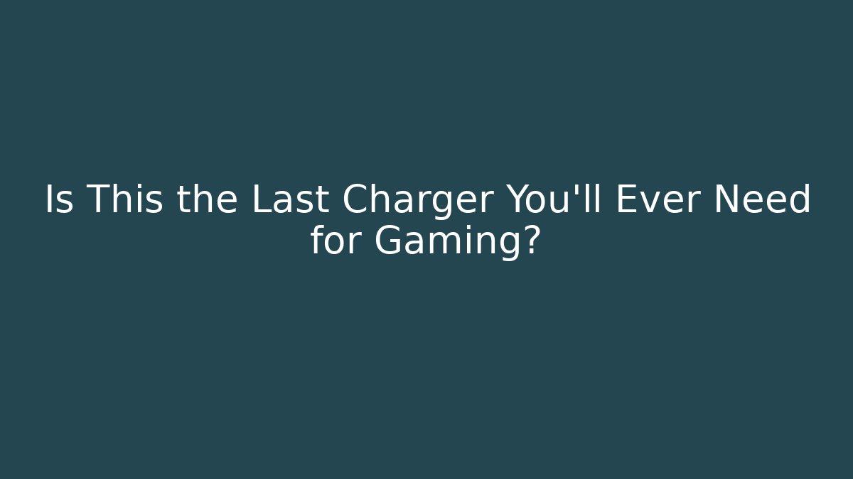 Is This the Last Charger You’ll Ever Need for Gaming?