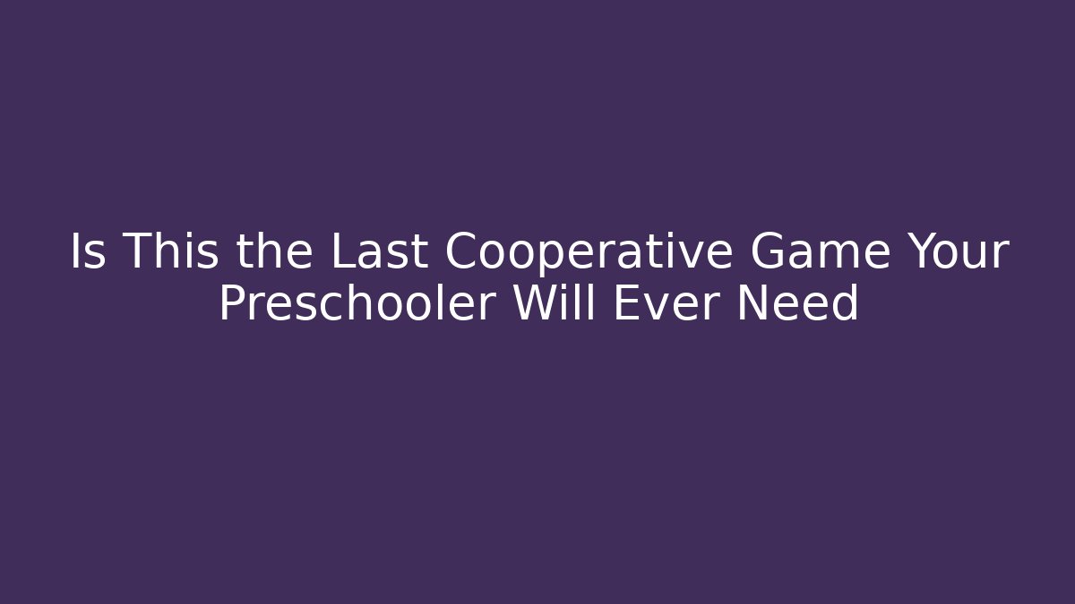 Is This the Last Cooperative Game Your Preschooler Will Ever Need