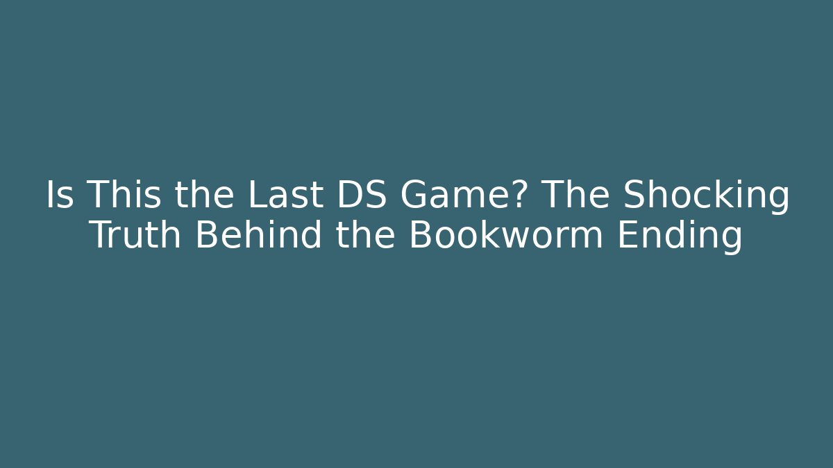 Is This the Last DS Game? The Shocking Truth Behind the Bookworm Ending