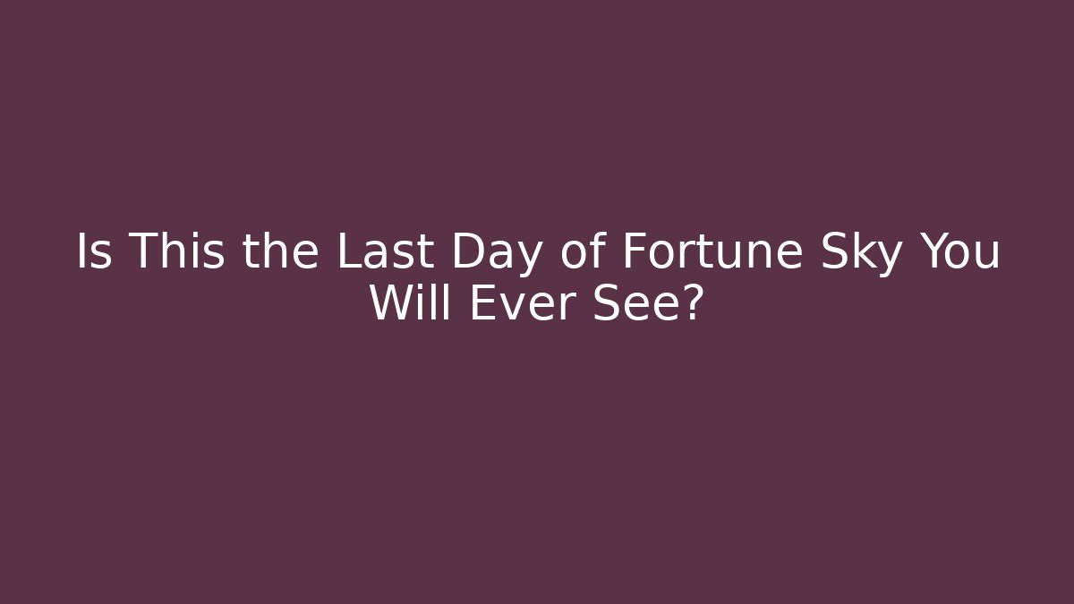 Is This the Last Day of Fortune Sky You Will Ever See?