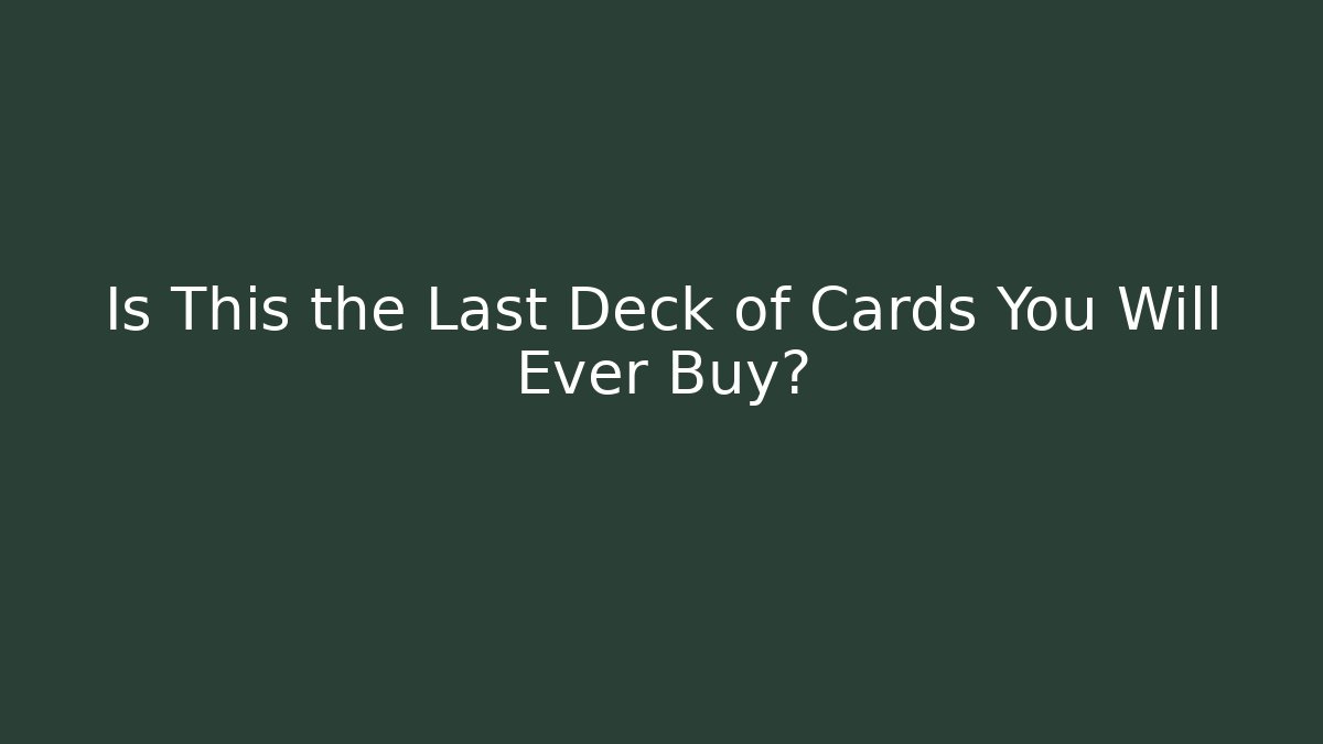 Is This the Last Deck of Cards You Will Ever Buy?