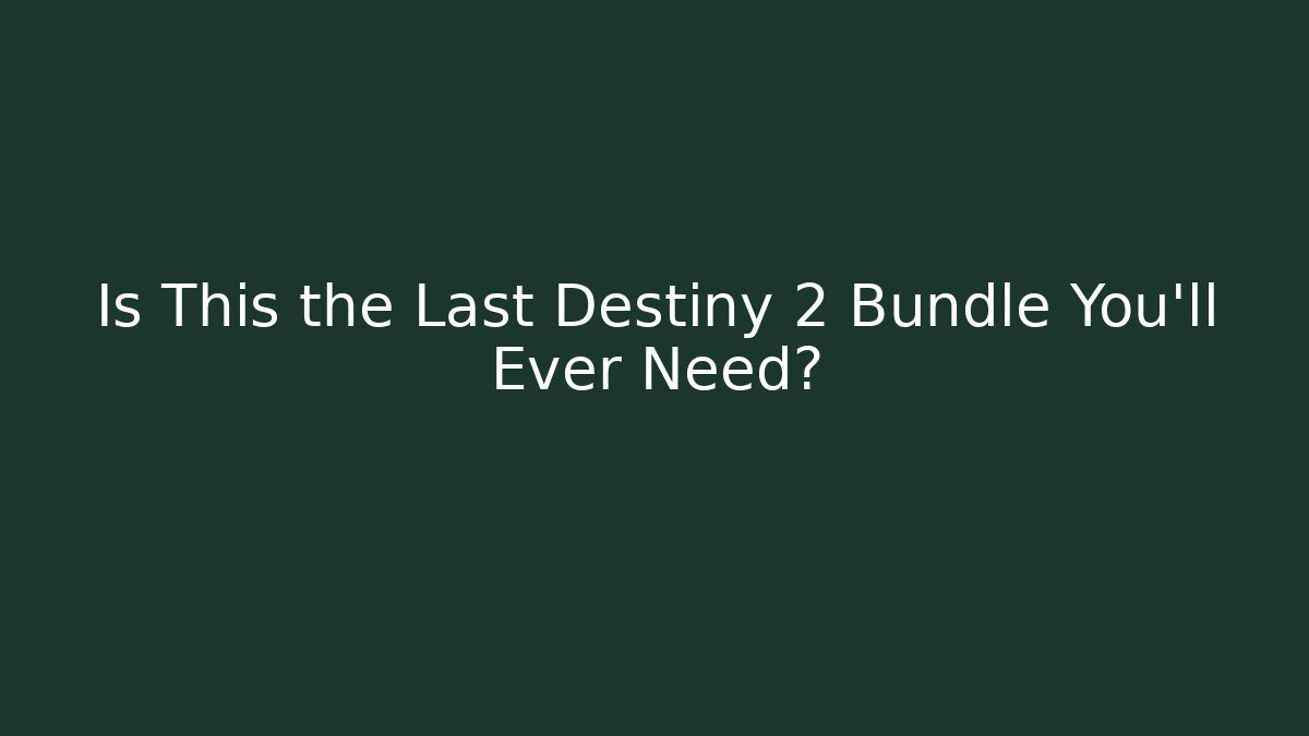 Is This the Last Destiny 2 Bundle You’ll Ever Need?