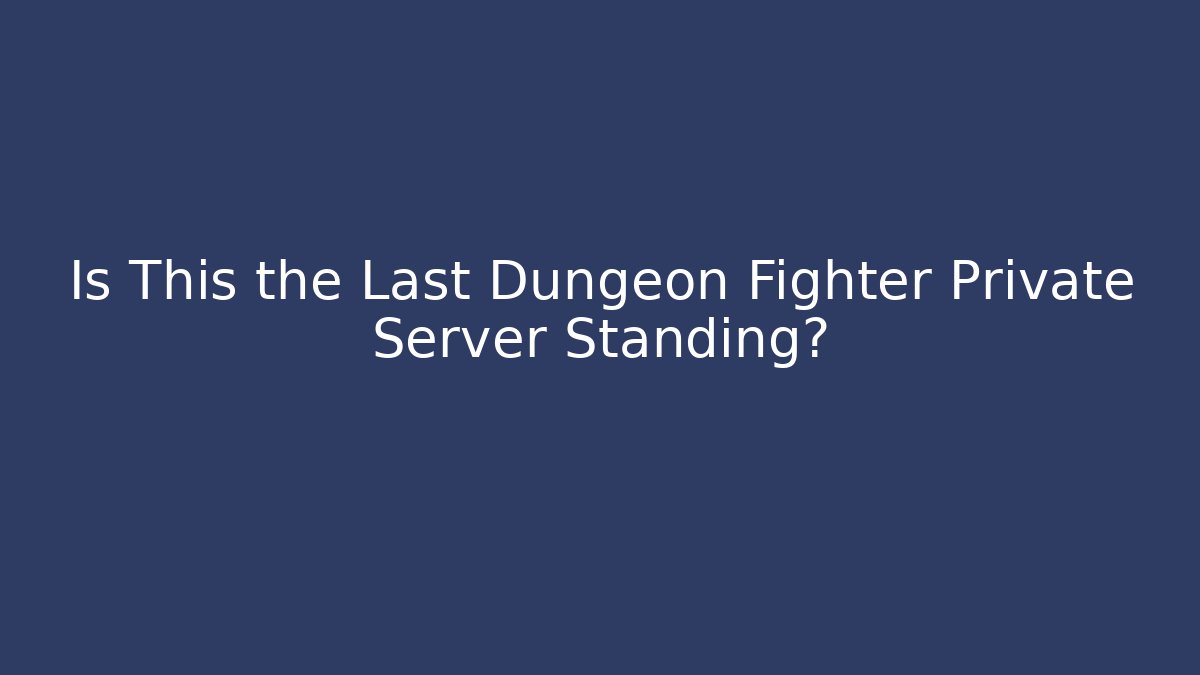 Is This the Last Dungeon Fighter Private Server Standing?