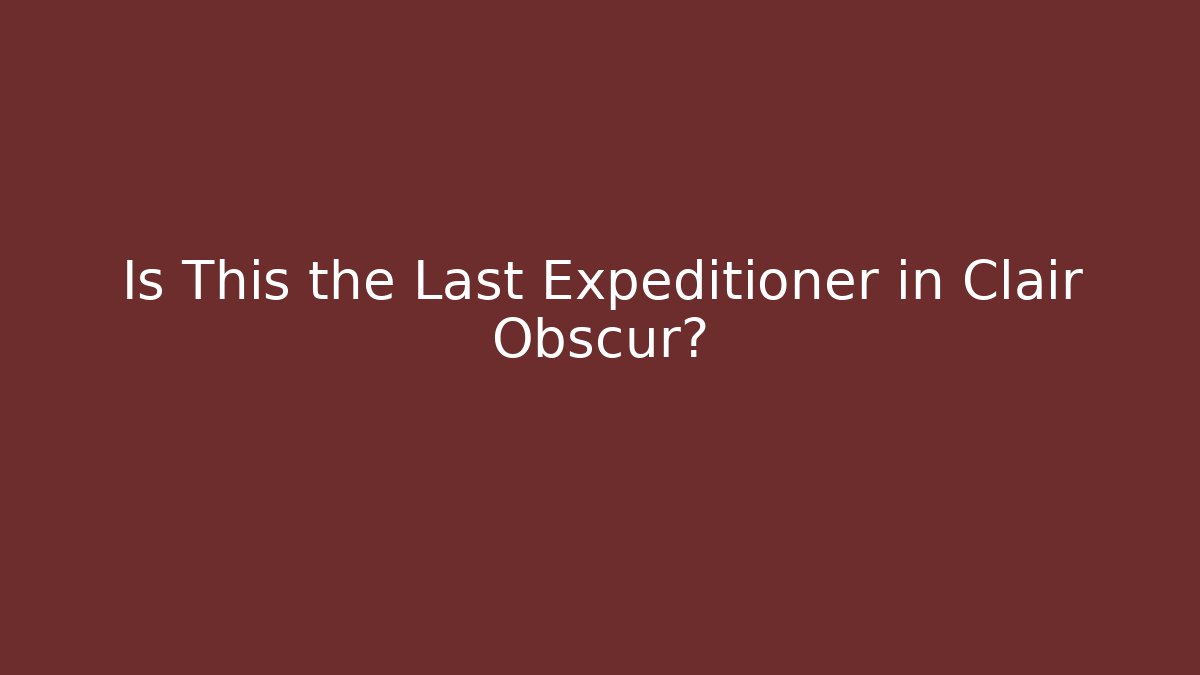 Is This the Last Expéditioner in Clair Obscur? - Create More Assets