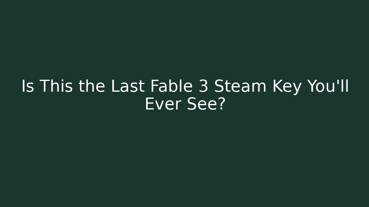 Is This the Last Fable 3 Steam Key You'll Ever See?