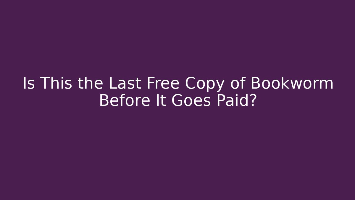 Is This the Last Free Copy of Bookworm Before It Goes Paid?