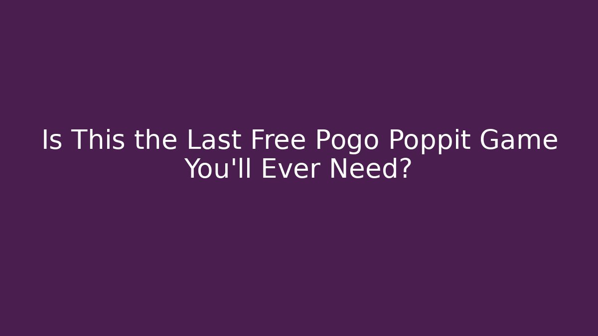 Is This the Last Free Pogo Poppit Game You'll Ever Need?